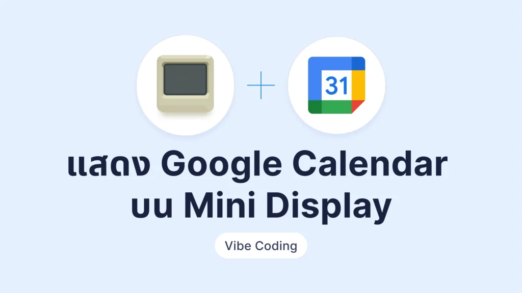 Vibe Coding แสดงผลนัดหมายจาก Google Calendar ไปที่ Mini Display